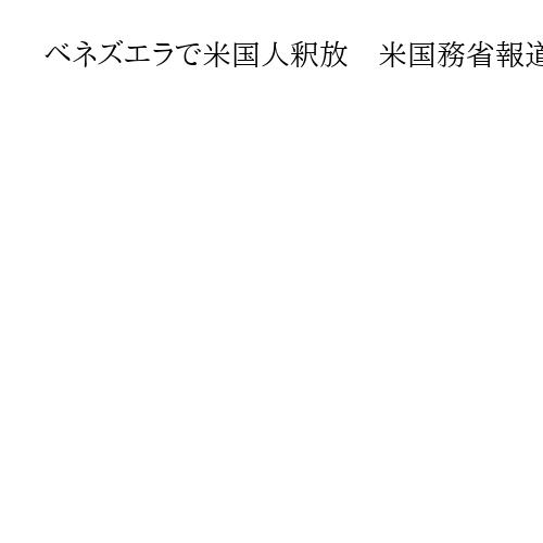 ベネズエラで米国人釈放　米国務省報道官が「よい方向へ向かう」と歓迎