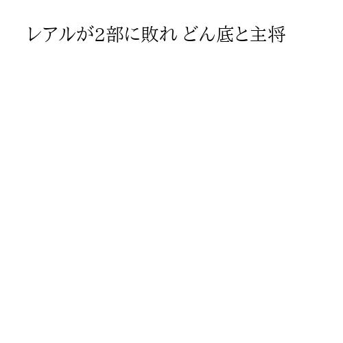 レアルが2部に敗れ どん底と主将