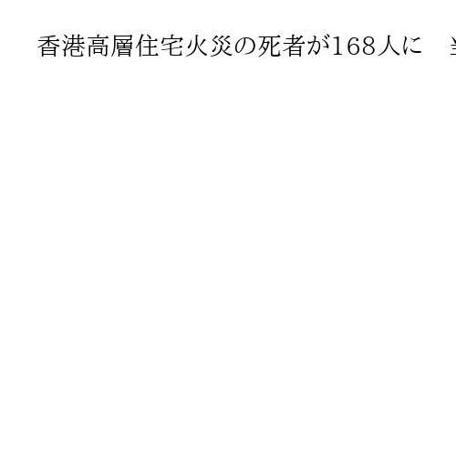 香港高層住宅火災の死者が168人に　当局「最終的な数字」も犠牲者リスト公表せず