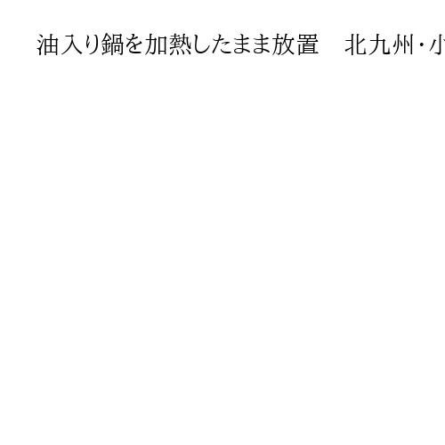 油入り鍋を加熱したまま放置　北九州・小倉の飲食店街火災、火元の元経営者に禁錮2年求刑