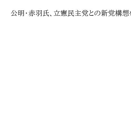 公明・赤羽氏、立憲民主党との新党構想を「代表一任」と説明　参院は順次合流の方向