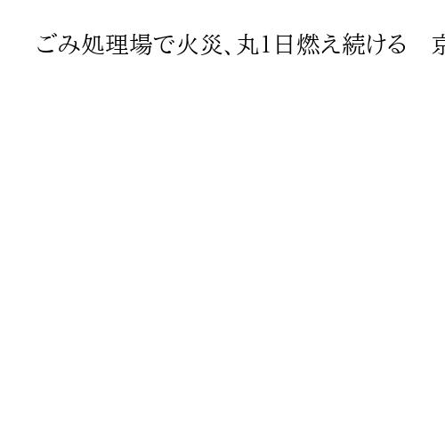 ごみ処理場で火災、丸１日燃え続ける　京都・伏見　ごみ収集時間に影響の可能性