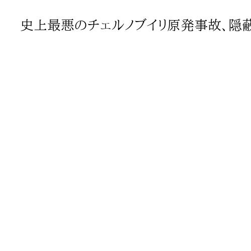 史上最悪のチェルノブイリ原発事故、隠蔽の裏に「人命軽視」　KGBは電報検閲も