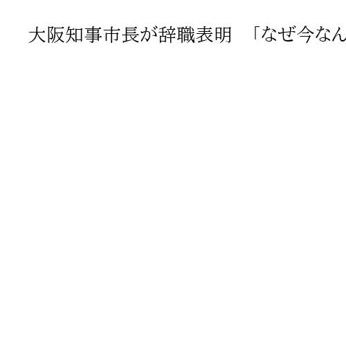 大阪知事市長が辞職表明　「なぜ今なんだ」「必要ない」　維新議員から異論噴出で会議紛糾