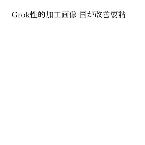 Grok性的加工画像 国が改善要請