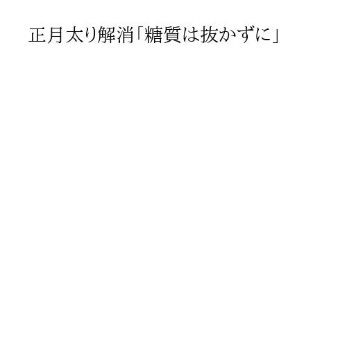 正月太り解消「糖質は抜かずに」