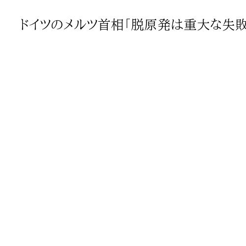 ドイツのメルツ首相「脱原発は重大な失敗」と批判　電気代が高止まり、産業界に根強い不満