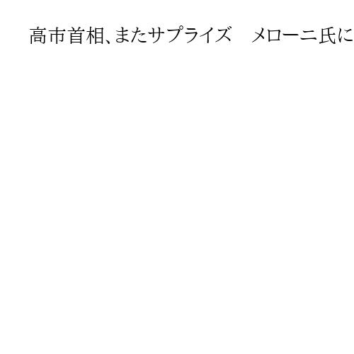 高市首相、またサプライズ　メローニ氏にイタリア語で「ハッピーバースデー」