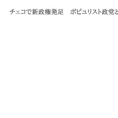 チェコで新政権発足　ポピュリスト政党と反移民の極右政党が連立組む