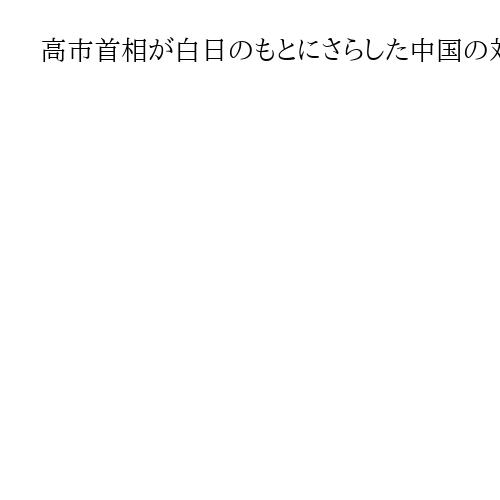 高市首相が白日のもとにさらした中国の対日敵性　交流関係者が明言を避けてきた真実
