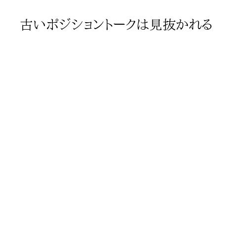 古いポジショントークは見抜かれる