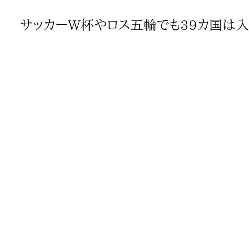サッカーW杯やロス五輪でも39カ国は入国制限　トランプ米政権、観客やメディアにも適用