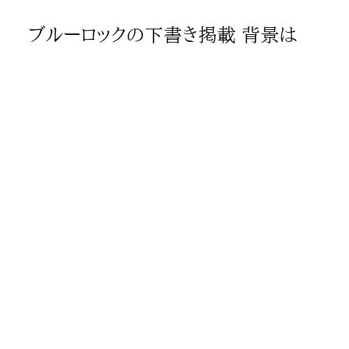 ブルーロックの下書き掲載 背景は