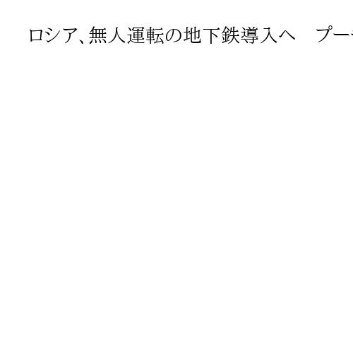 ロシア、無人運転の地下鉄導入へ　プーチン氏が視察、2027年開始