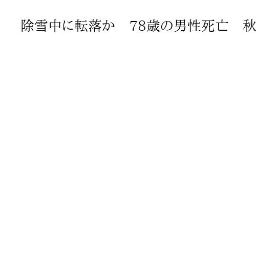 除雪中に転落か　78歳の男性死亡　秋田・仙北、水路で倒れる