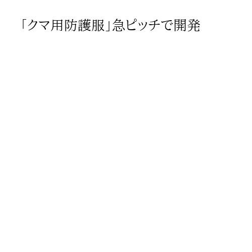 「クマ用防護服」急ピッチで開発