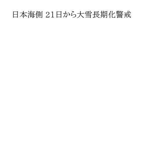 日本海側 21日から大雪長期化警戒