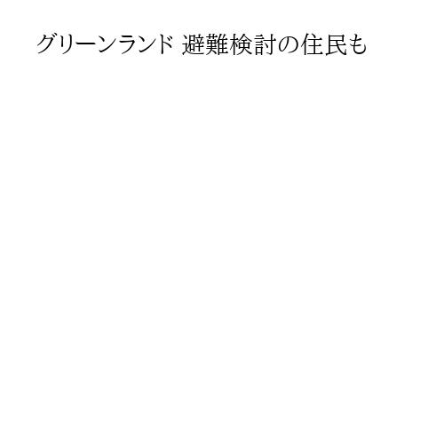 グリーンランド 避難検討の住民も