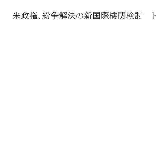 米政権、紛争解決の新国際機関検討　トランプ氏に全権　ガザ「平和評議会」も傘下の可能性