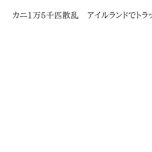 カニ1万5千匹散乱　アイルランドでトラック横転、回収作業の男性「もうカニ見たくない」