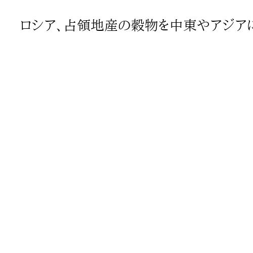 ロシア、占領地産の穀物を中東やアジアに輸出　ウクライナ「窃盗」と批判