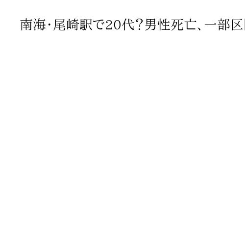 南海・尾崎駅で20代？男性死亡、一部区間で運転見合わせ　大学入学共通テスト2日目の朝