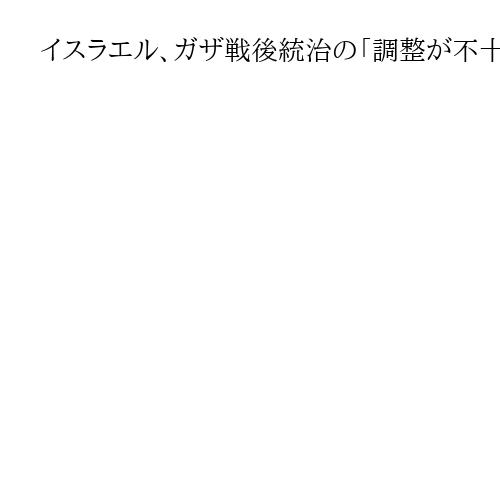 イスラエル、ガザ戦後統治の「調整が不十分」　最大の支援国、米に異例の不満を表明