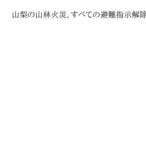 山梨の山林火災、すべての避難指示解除　消火活動続く　焼損面積は393ヘクタールに