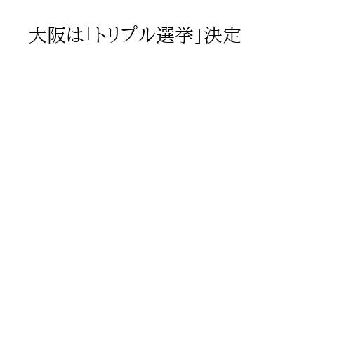大阪は「トリプル選挙」決定