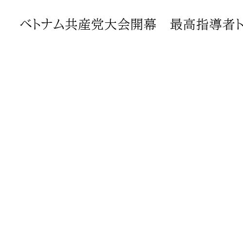 ベトナム共産党大会開幕　最高指導者トー・ラム党書記長の留任が有力視