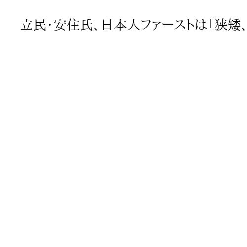 立民・安住氏、日本人ファーストは「狭矮、差別主義的」　公明・西田氏ともに夫婦別姓推進