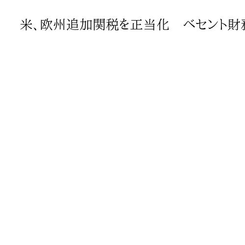 米、欧州追加関税を正当化　ベセント財務長官「経済力で戦争回避」