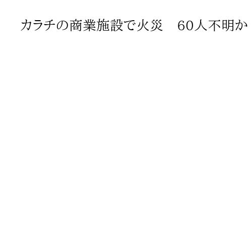 カラチの商業施設で火災　60人不明か　消防士を含む6人死亡　パキスタン