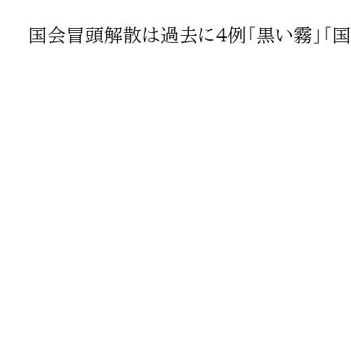 国会冒頭解散は過去に４例「黒い霧」「国難突破」など　いずれも自民党が勝利
