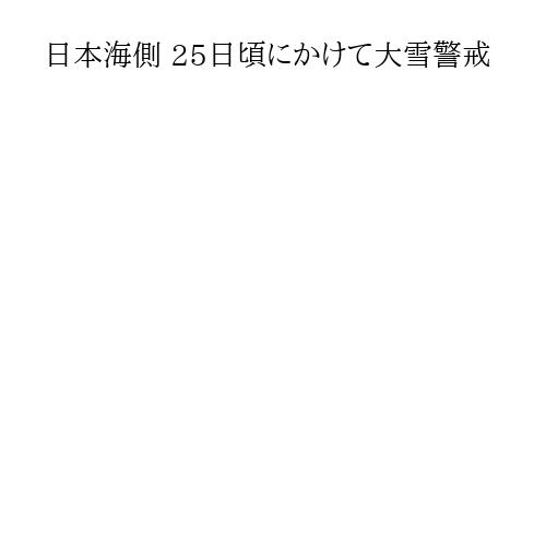 日本海側 25日頃にかけて大雪警戒