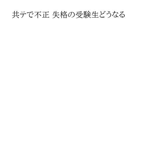 共テで不正 失格の受験生どうなる