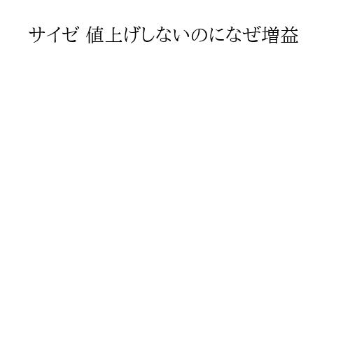 サイゼ 値上げしないのになぜ増益