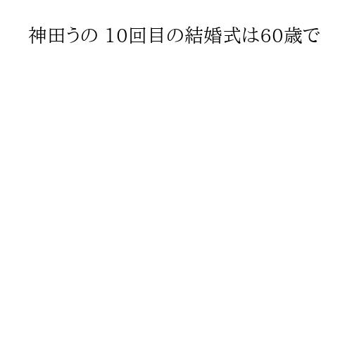 神田うの 10回目の結婚式は60歳で