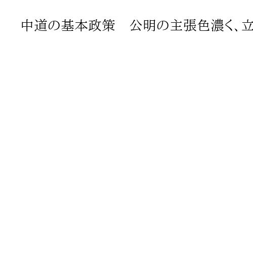中道の基本政策　公明の主張色濃く、立民の説明曖昧…「生まれ変わるというべき」