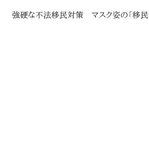 強硬な不法移民対策　マスク姿の「移民捜査局」が分断の象徴に　「地域に恐怖をもたらす」