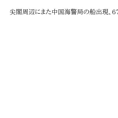 尖閣周辺にまた中国海警局の船出現、67日連続　機関砲を搭載　日本の巡視船が警告