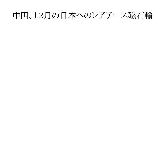 中国、12月の日本へのレアアース磁石輸出は前月比8％減　輸出管理強化で今後の影響懸念