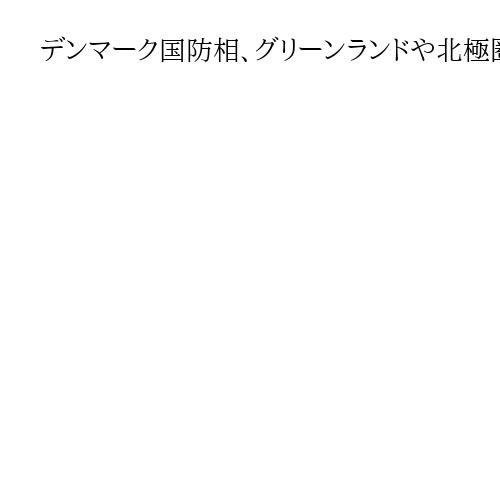 デンマーク国防相、グリーンランドや北極圏へのNATO部隊駐留を提案　偵察・監視を想定
