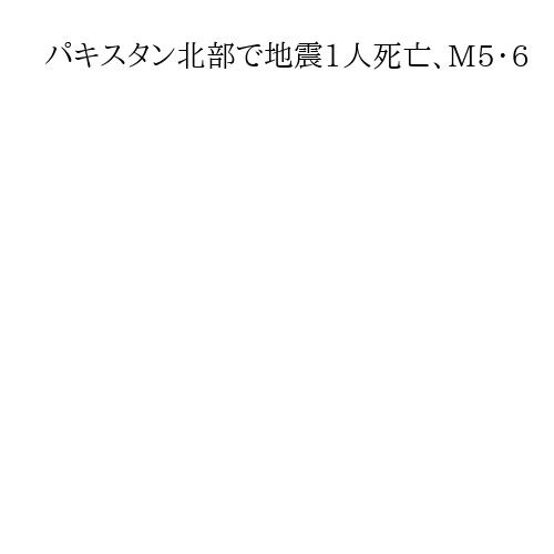パキスタン北部で地震1人死亡、M5・6　領有権争われるカシミール地方の一角