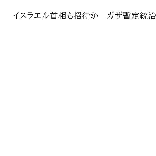 イスラエル首相も招待か　ガザ暫定統治を指揮する国際機関「平和協議会」に