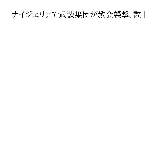 ナイジェリアで武装集団が教会襲撃、数十人拉致　身代金目的の誘拐の可能性