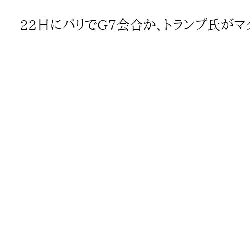 22日にパリでG7か、トランプ氏がマクロン氏提案を公開　グリーンランドや中東で対話