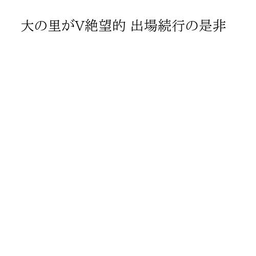 大の里がV絶望的 出場続行の是非