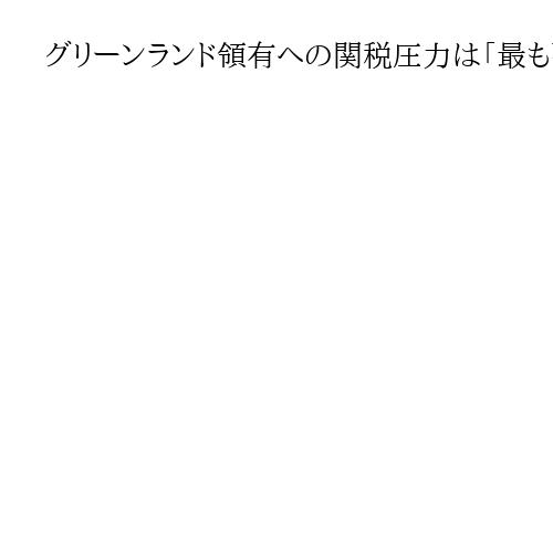 グリーンランド領有への関税圧力は「最も強力かつ簡単な方法」とトランプ氏