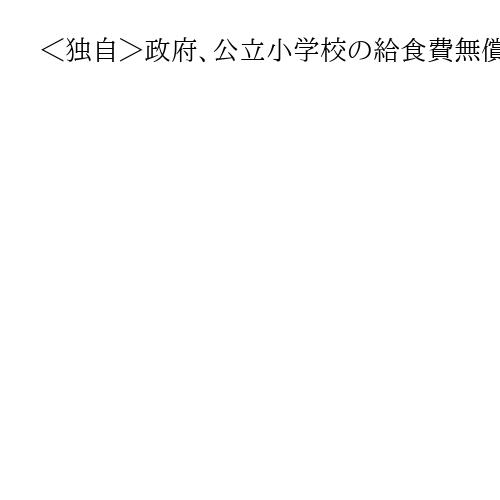 ＜独自＞政府、公立小学校の給食費無償化を暫定予算盛り込みへ　教育現場の混乱回避